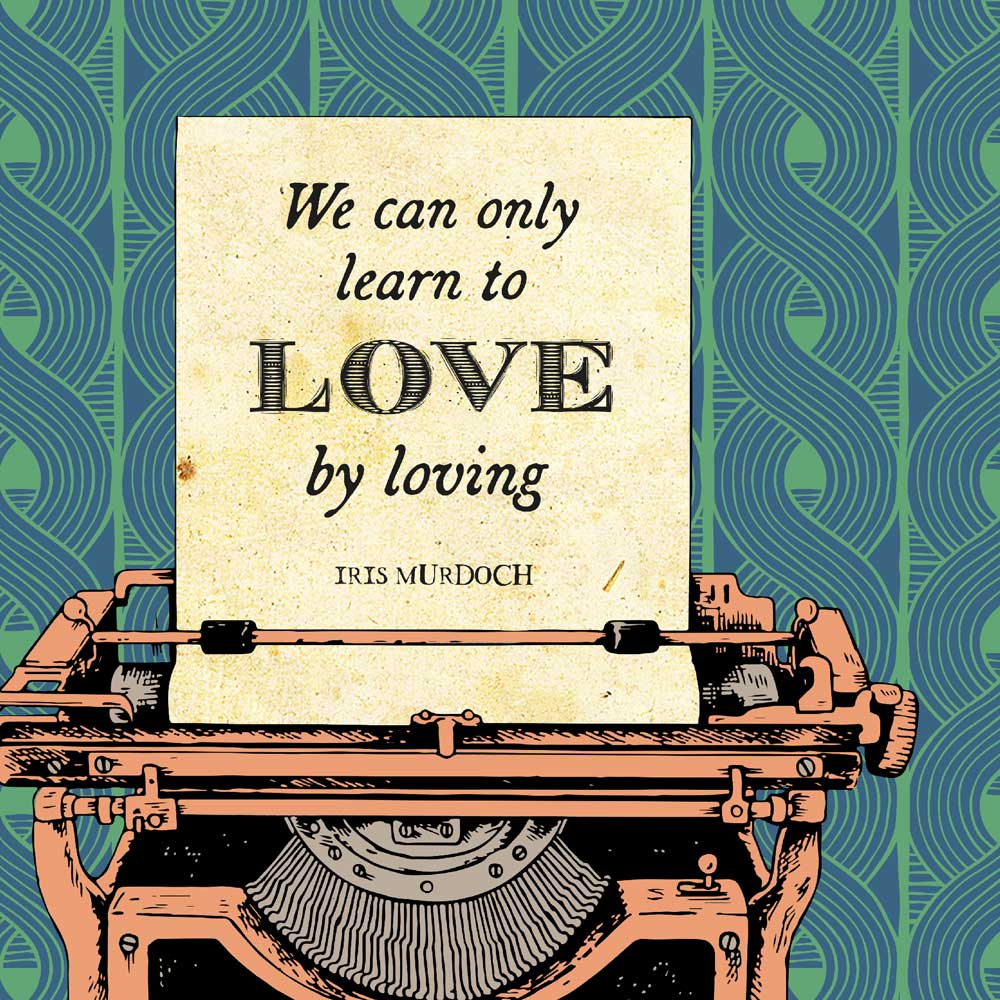 We can only learn to love by loving. Iris Murdoch