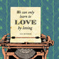 We can only learn to love by loving. Iris Murdoch