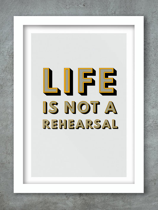 Life Is Not A Rehearsal Poster Print