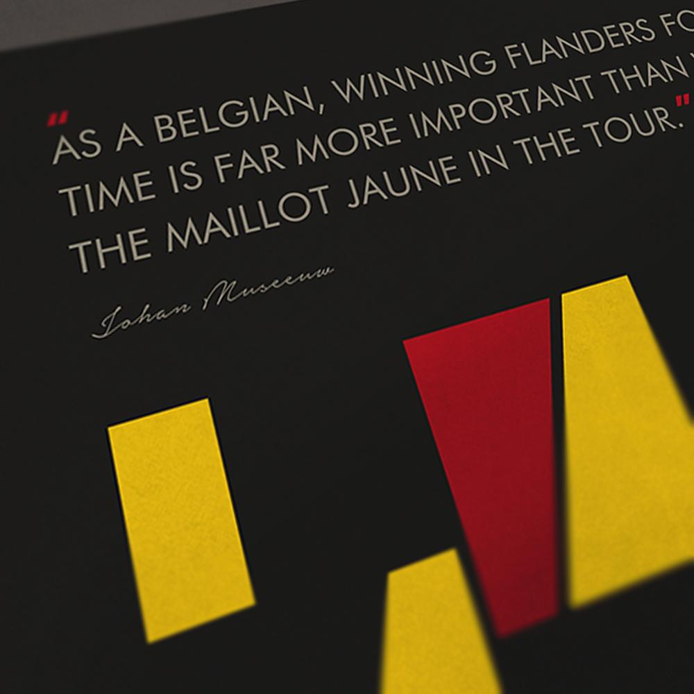 Tour of Flanders Cycling Poster Print - The Monuments. De Ronde - The Tour of Flanders. The most important race in Flanders - the design reflects both the regional flag of Flanders, national flag of Flanders and the cobbled sections which define the race and the short, but punishing climbs including the notorious Koppenberg. The poster includes a quote from 3 time winner Johan Museeuw 'The Lion of Flanders'